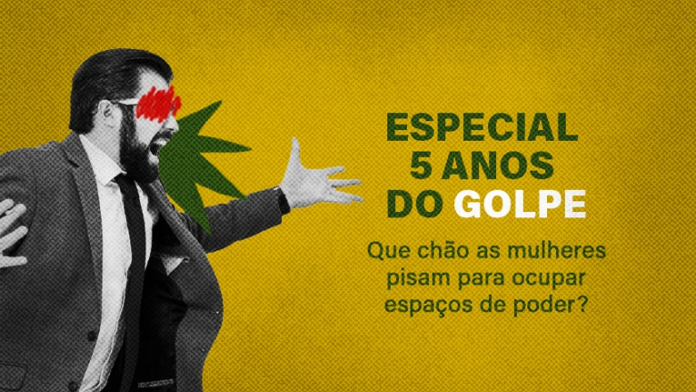  5 anos do golpe: A política ainda é um ambiente hostil para as mulheres