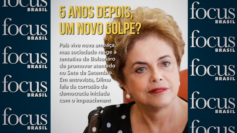  5 anos do golpe: Focus Brasil, traz análise, consequências e desafios