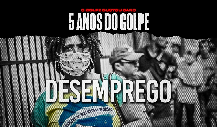  Em cinco anos, golpe de 2016 fez desemprego aumentar 70%